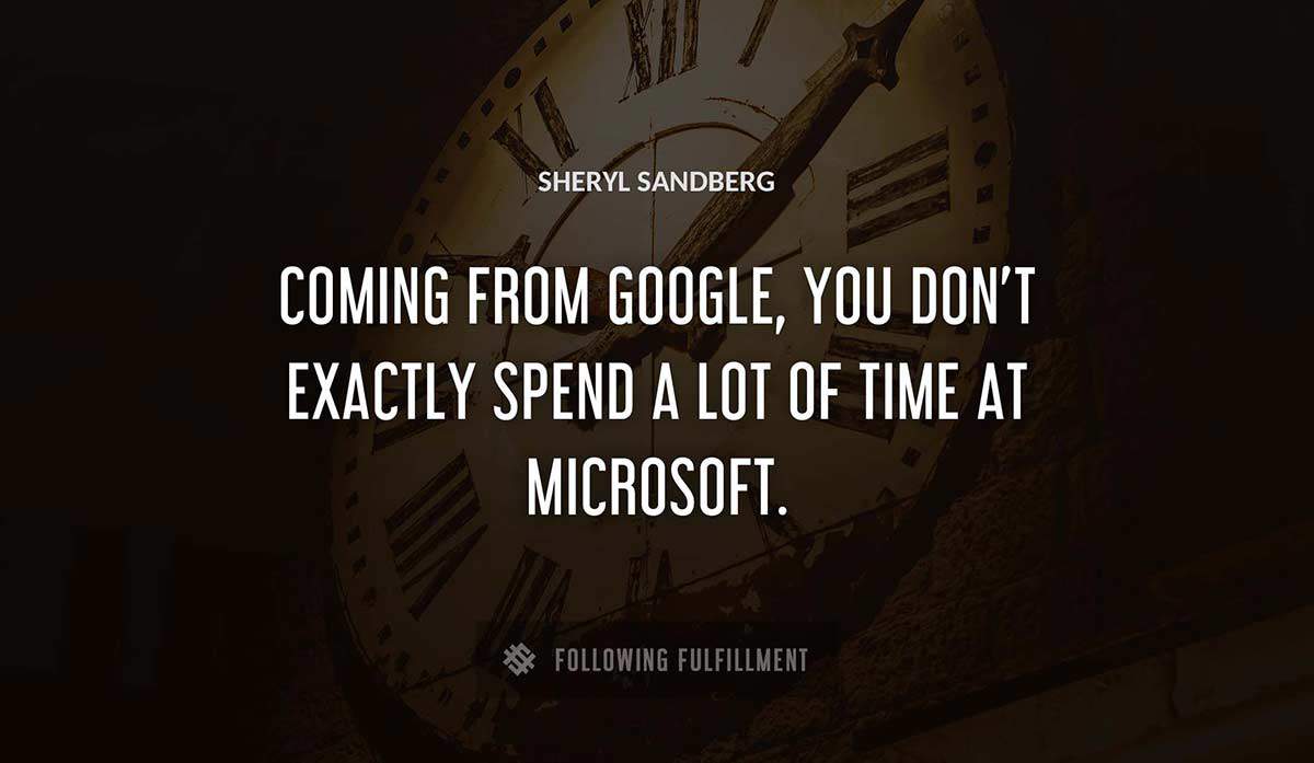 coming from google you don t exactly spend a lot of time at microsoft Sheryl Sandberg quote