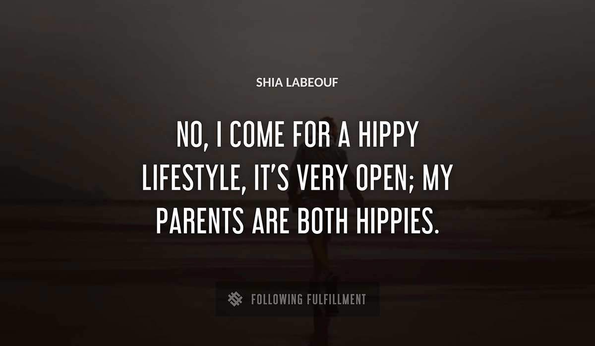 no i come for a hippy lifestyle it s very open my parents are both hippies Shia Labeouf quote