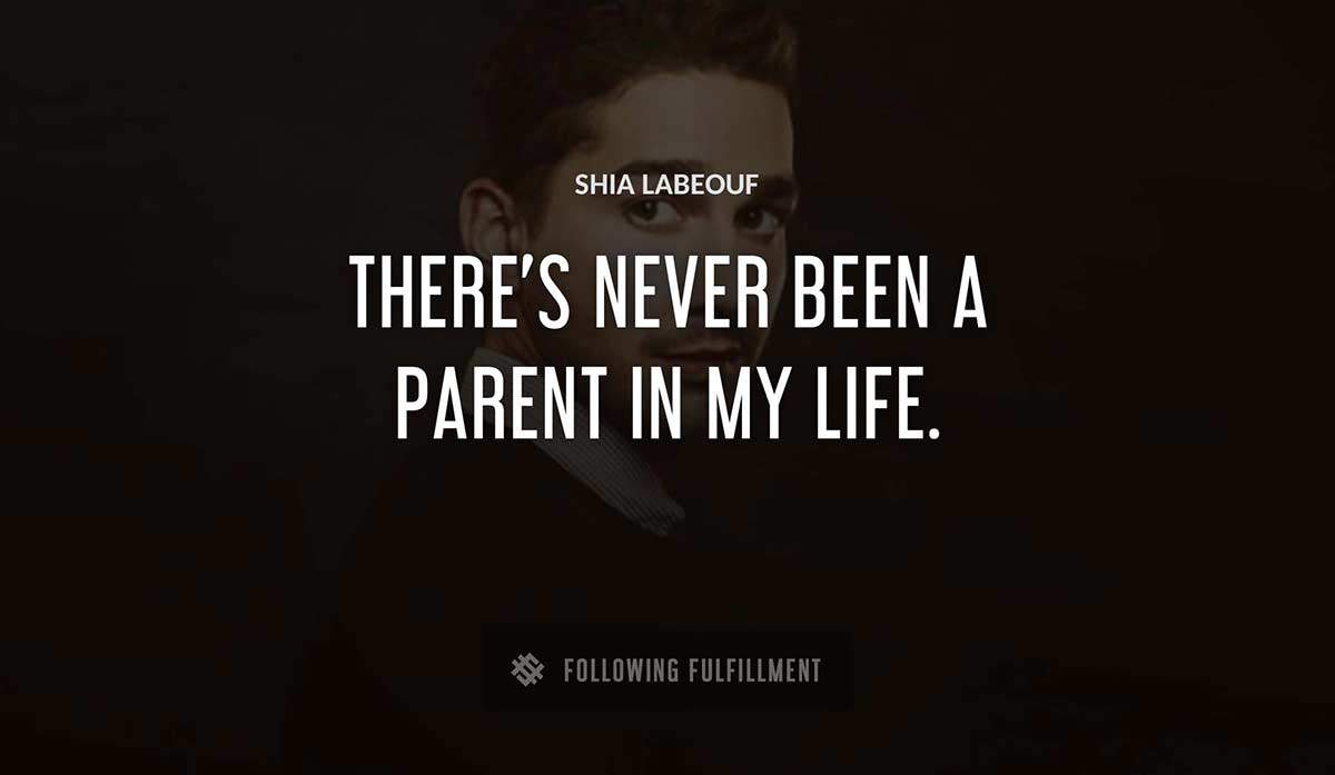 there s never been a parent in my life Shia Labeouf quote