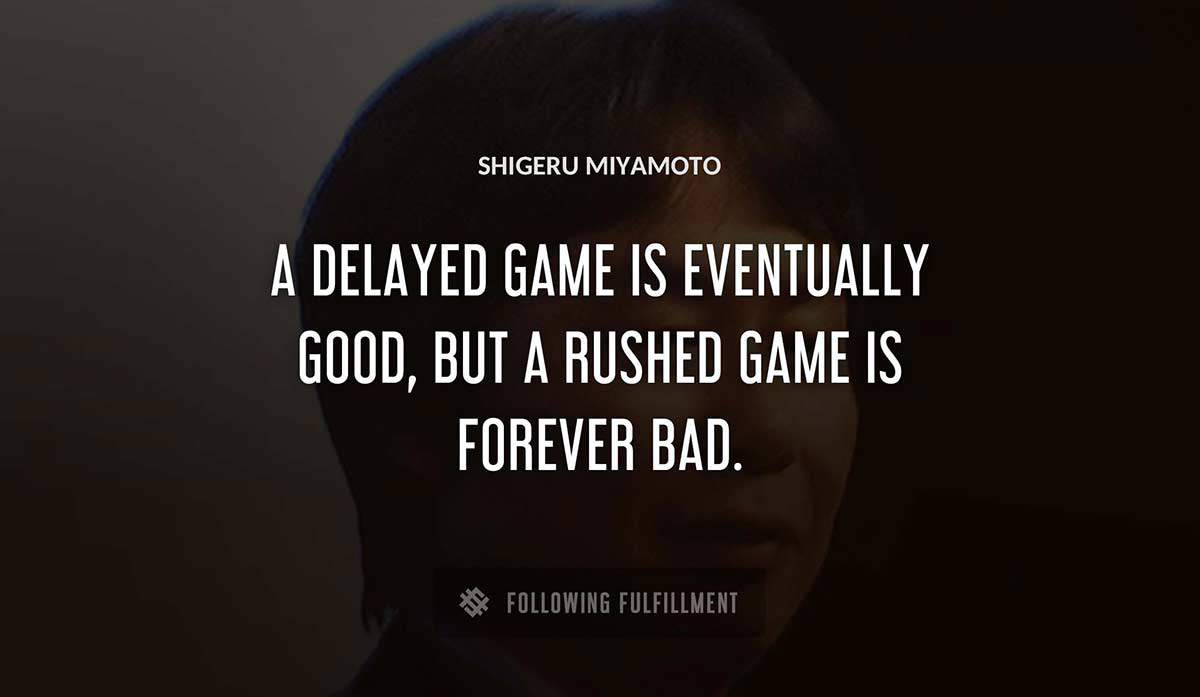 a delayed game is eventually good but a rushed game is forever bad Shigeru Miyamoto quote