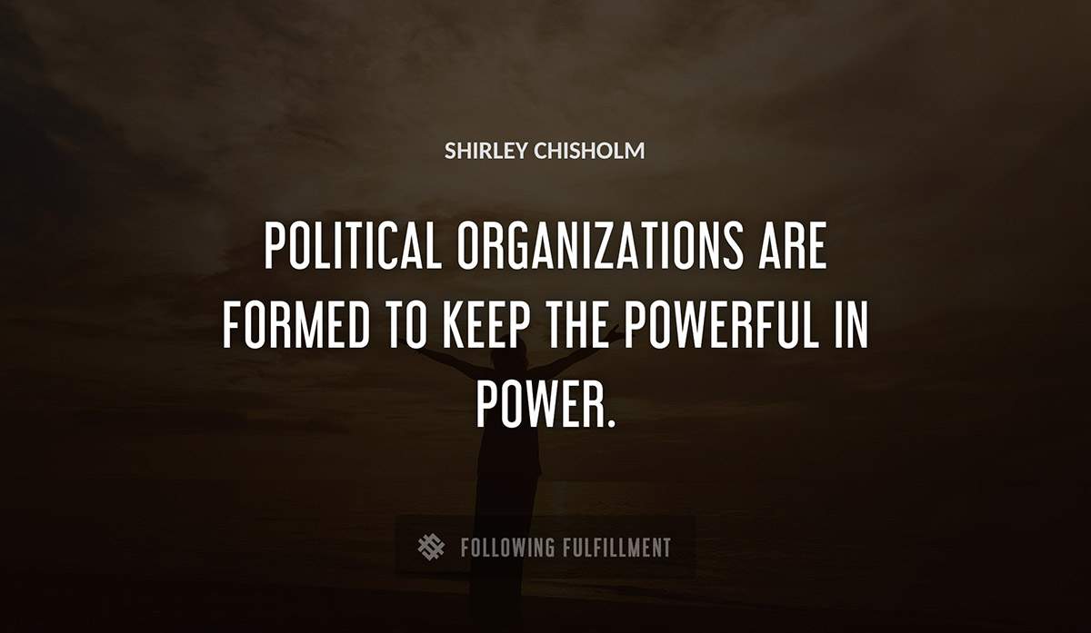 political organizations are formed to keep the powerful in power Shirley Chisholm quote