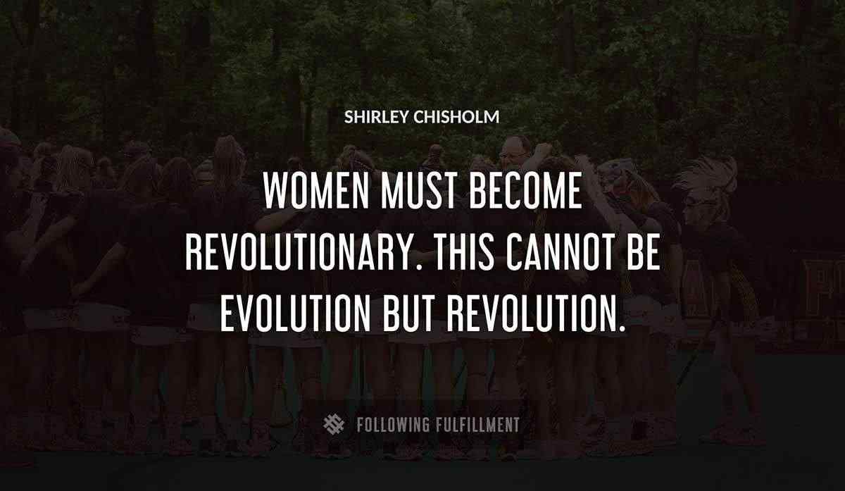 women must become revolutionary this cannot be evolution but revolution Shirley Chisholm quote