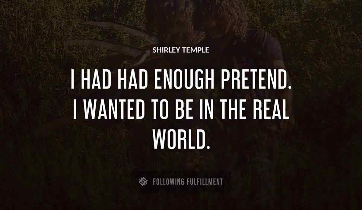 i had had enough pretend i wanted to be in the real world Shirley Temple quote