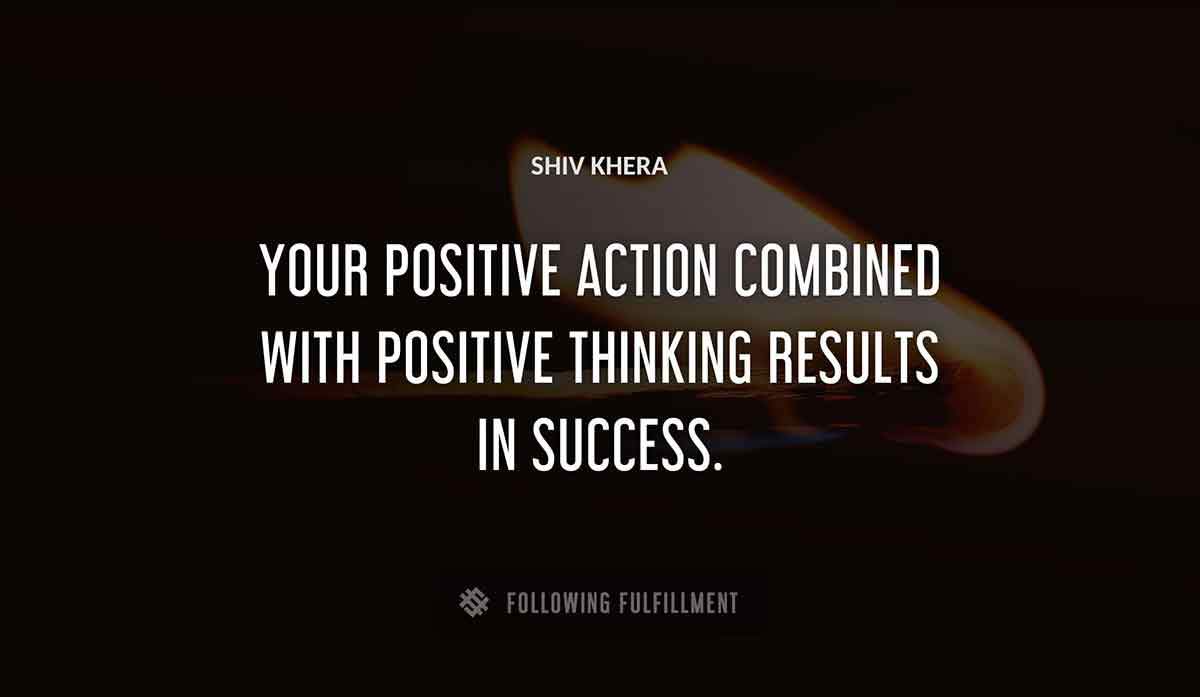 your positive action combined with positive thinking results in success Shiv Khera quote