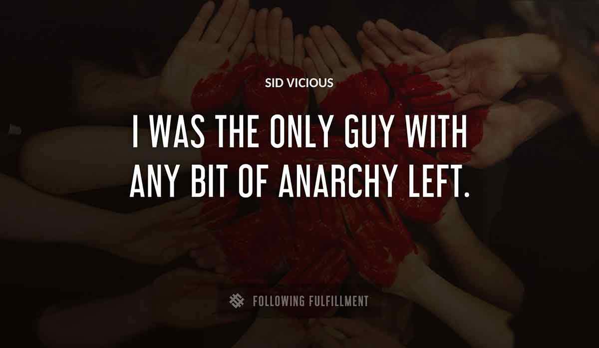 i was the only guy with any bit of anarchy left Sid Vicious quote