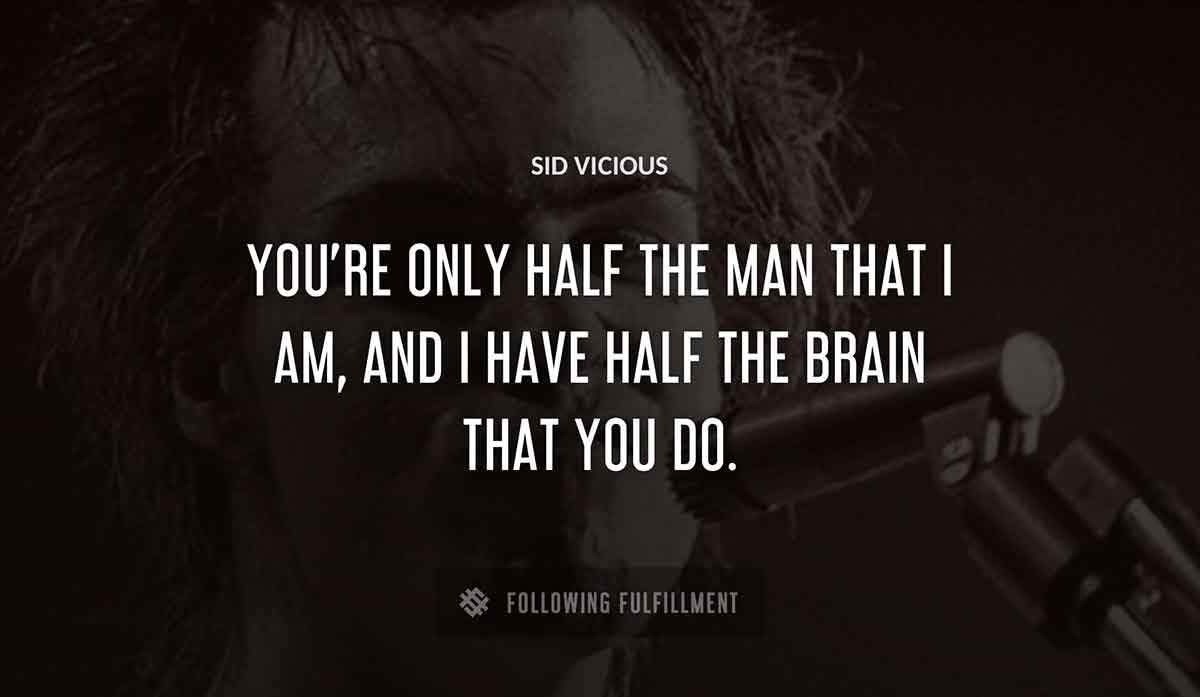 you re only half the man that i am and i have half the brain that you do Sid Vicious quote