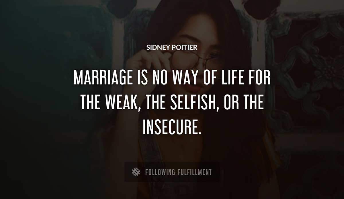 marriage is no way of life for the weak the selfish or the insecure Sidney Poitier quote