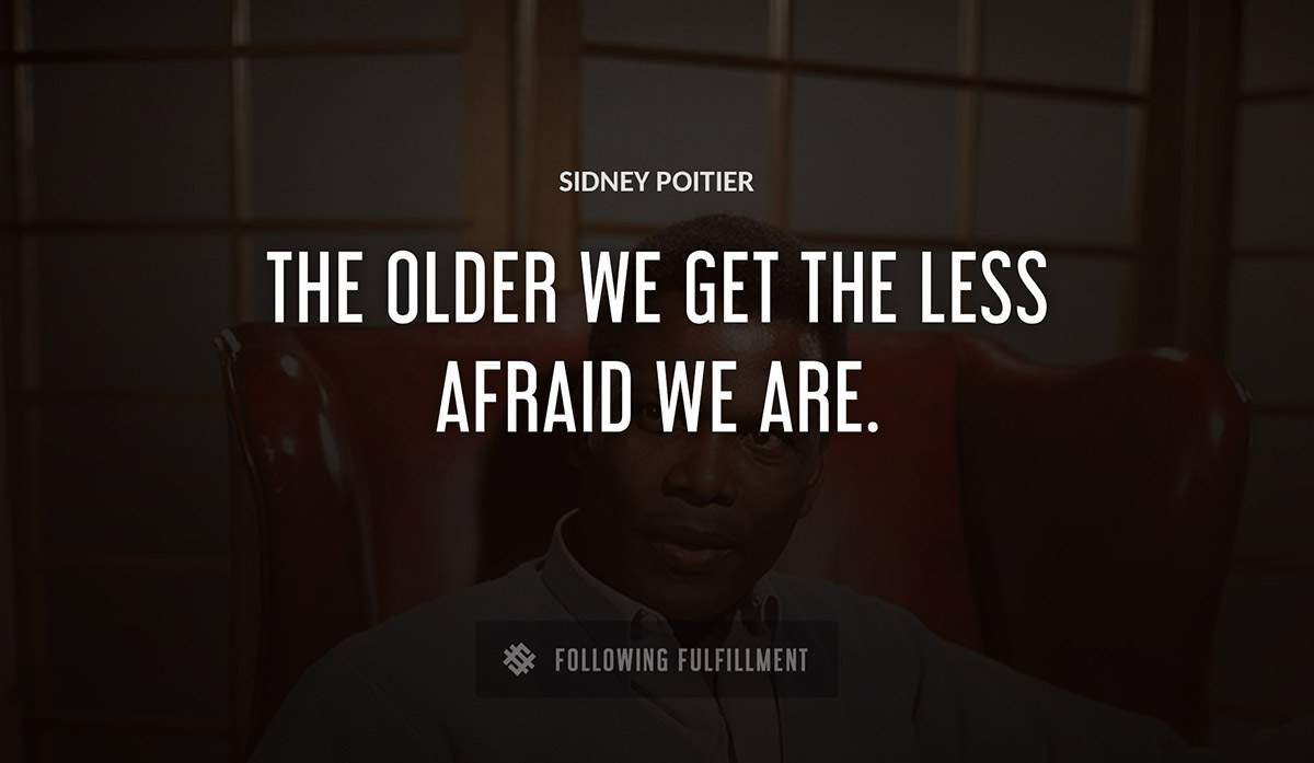 the older we get the less afraid we are Sidney Poitier quote