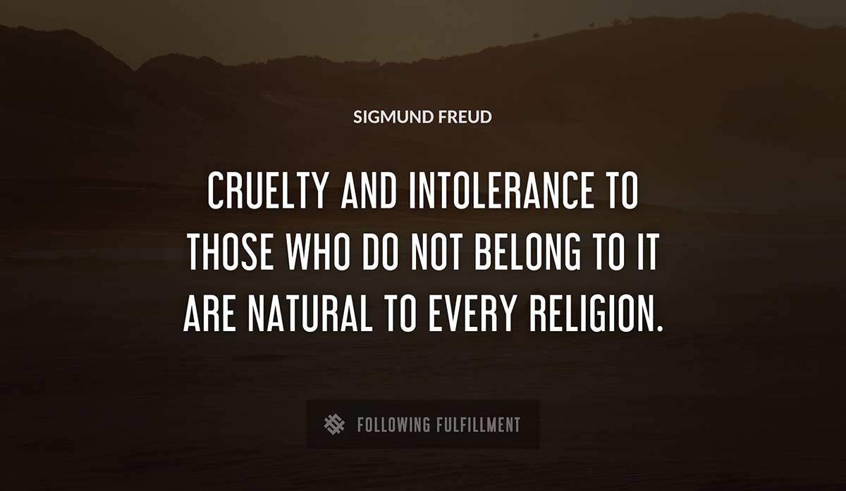 cruelty and intolerance to those who do not belong to it are natural to every religion Sigmund Freud quote