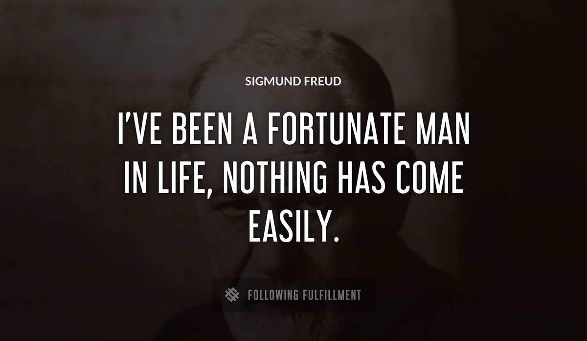i ve been a fortunate man in life nothing has come easily Sigmund Freud quote