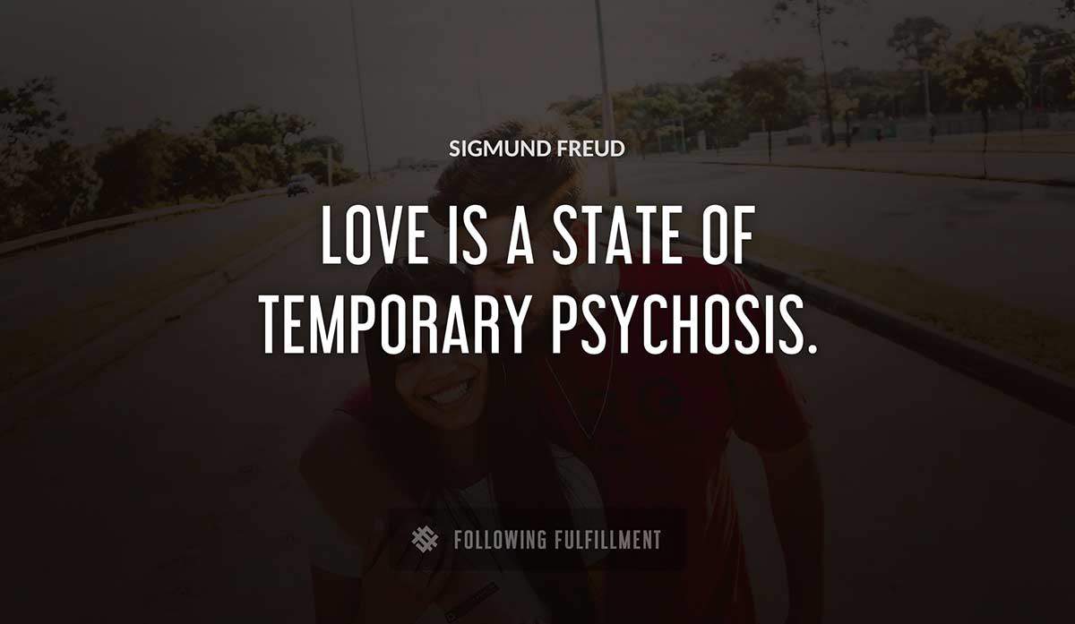 love is a state of temporary psychosis Sigmund Freud quote