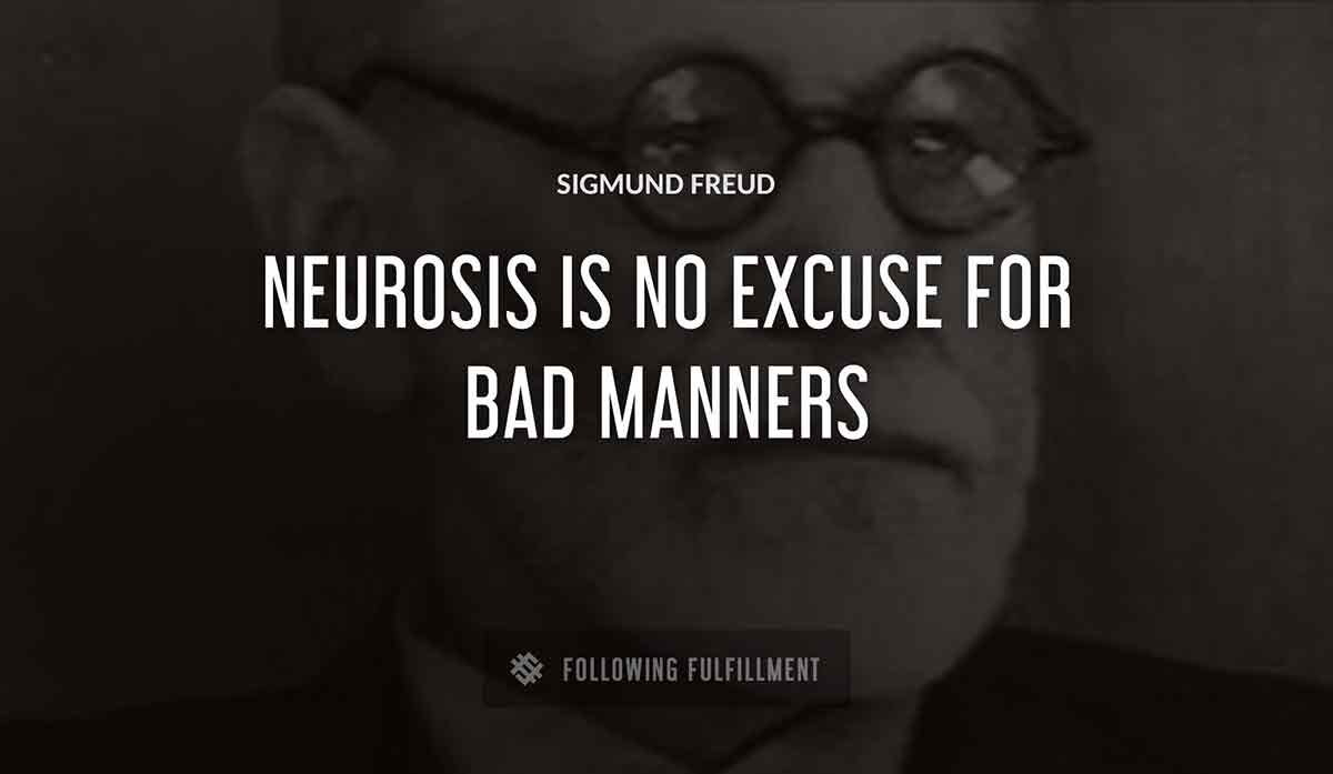 neurosis is no excuse for bad manners Sigmund Freud quote