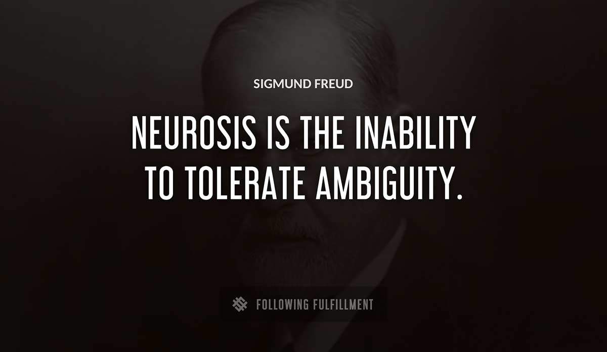 neurosis is the inability to tolerate ambiguity Sigmund Freud quote