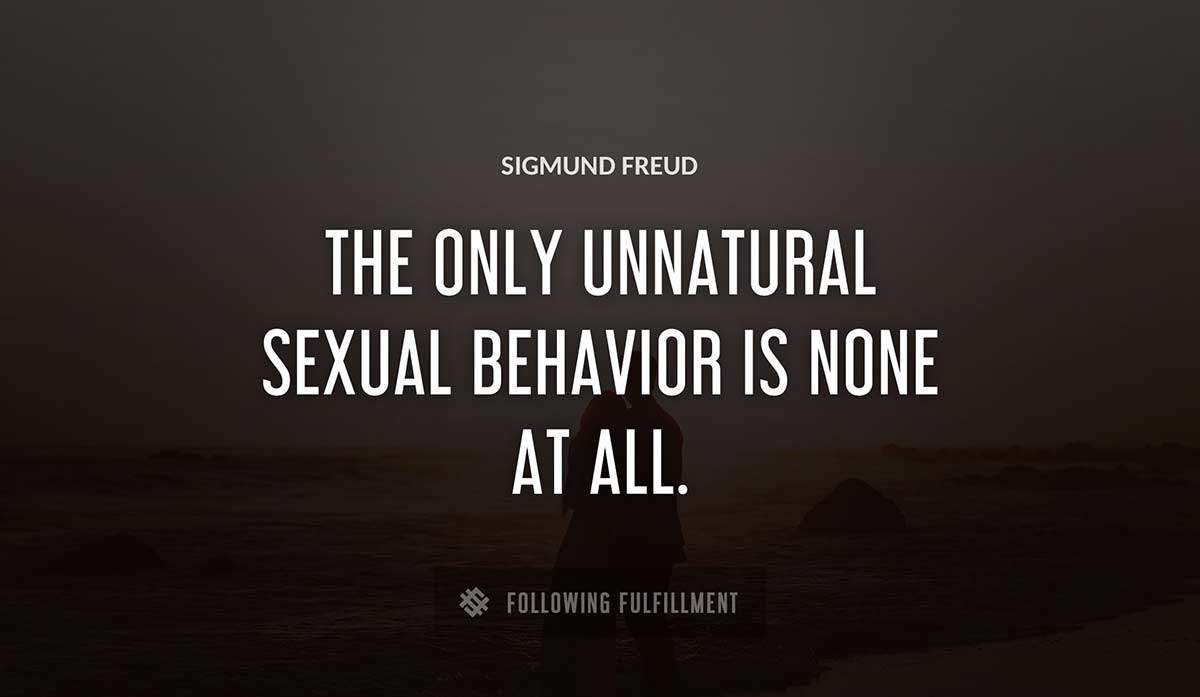 the only unnatural sexual behavior is none at all Sigmund Freud quote