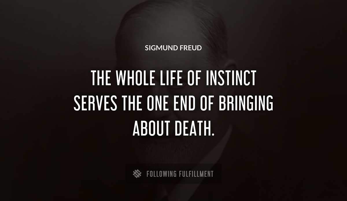 the whole life of instinct serves the one end of bringing about death Sigmund Freud quote