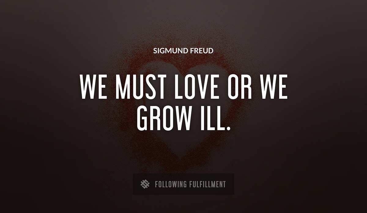 we must love or we grow ill Sigmund Freud quote