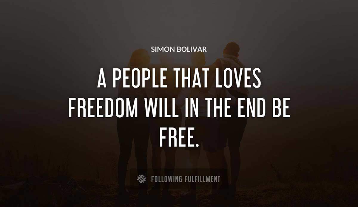 a people that loves freedom will in the end be free Simon Bolivar quote