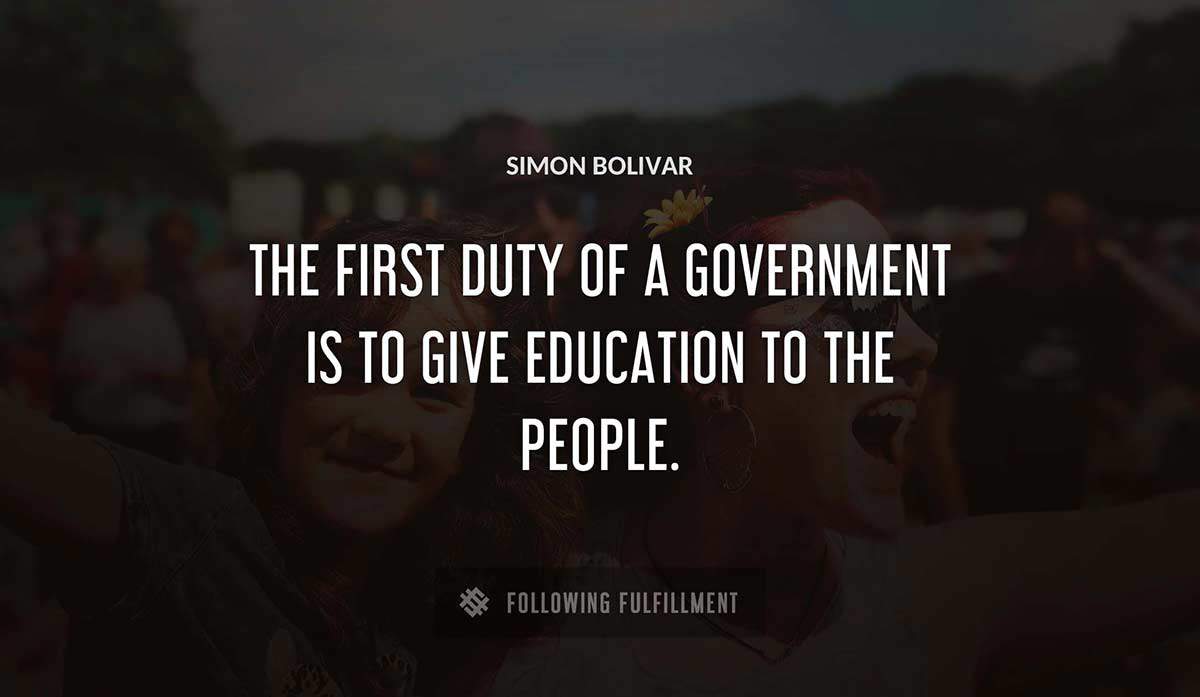 the first duty of a government is to give education to the people Simon Bolivar quote