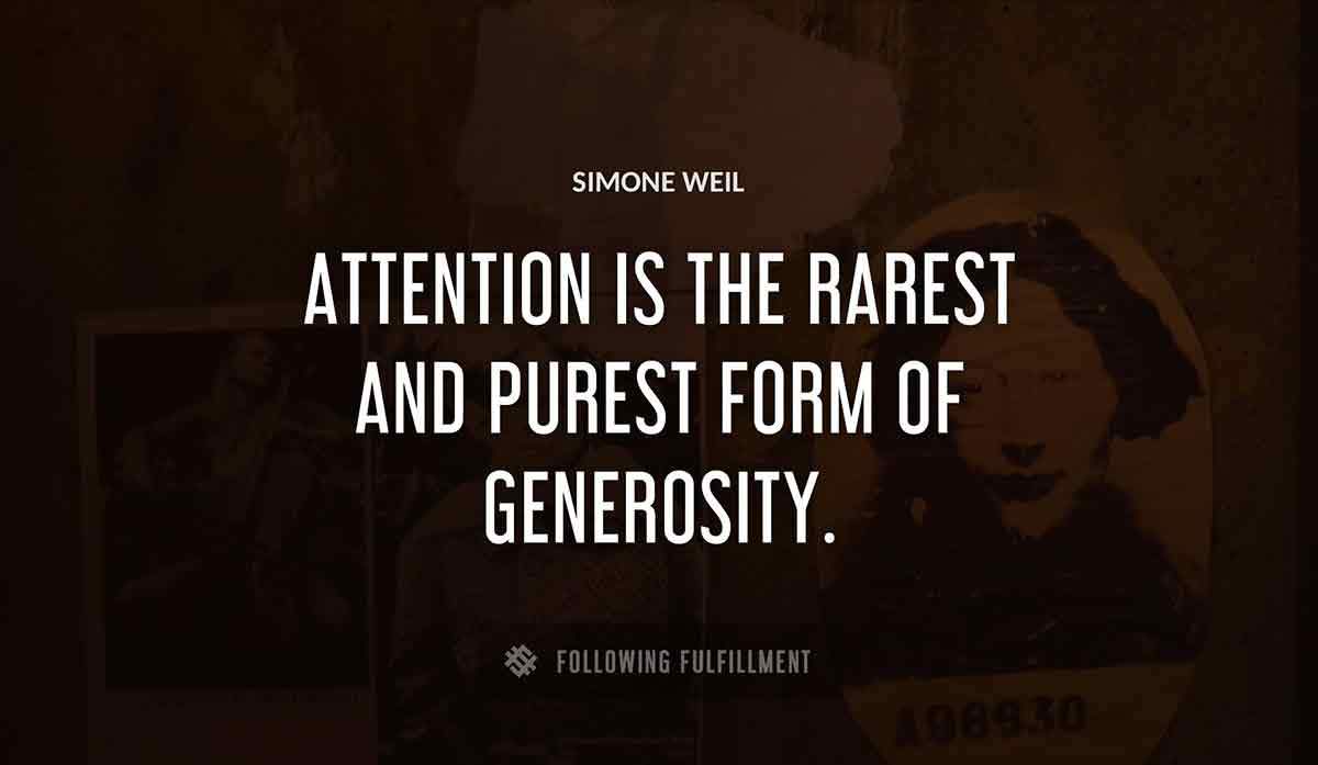 attention is the rarest and purest form of generosity Simone Weil quote