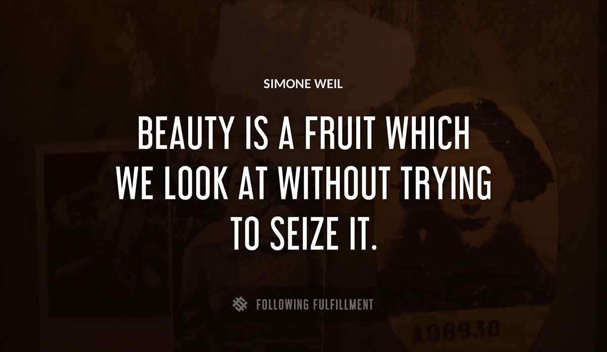 beauty is a fruit which we look at without trying to seize it Simone Weil quote