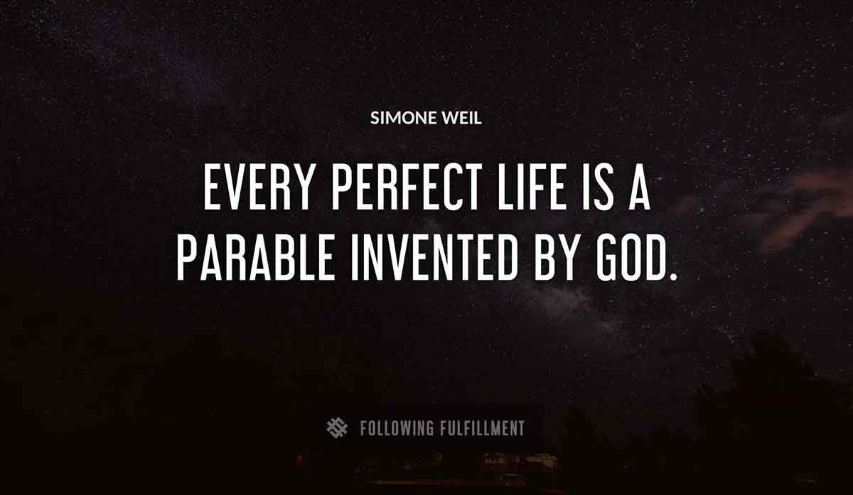 every perfect life is a parable invented by god Simone Weil quote