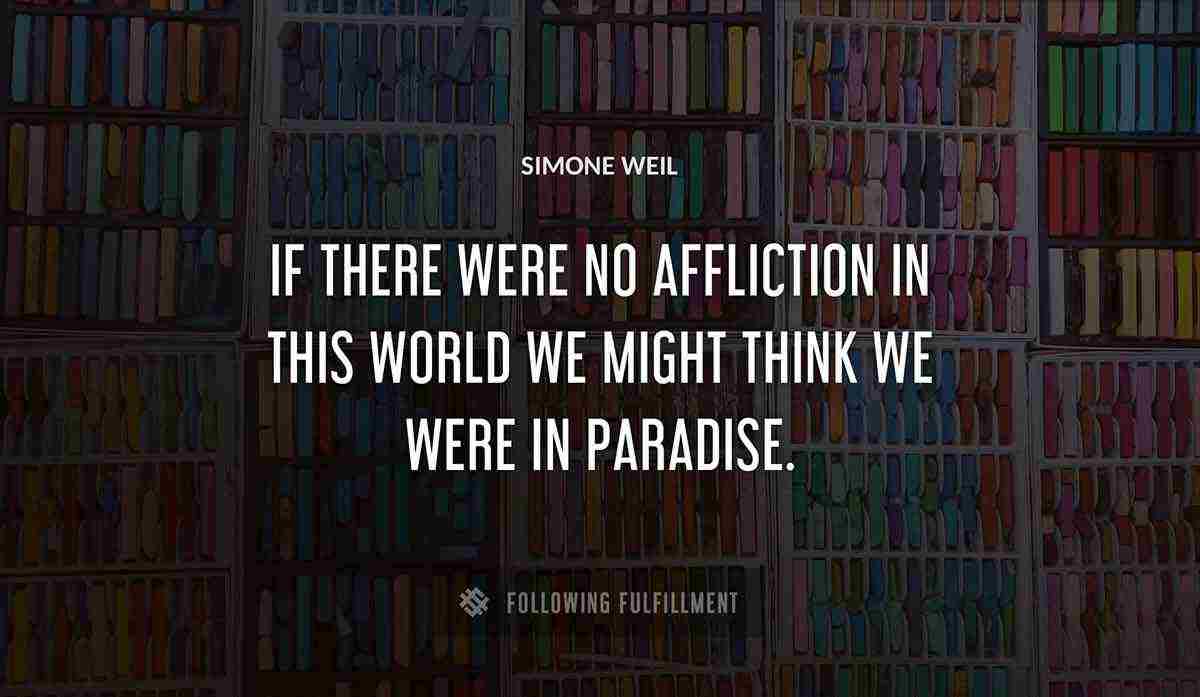if there were no affliction in this world we might think we were in paradise Simone Weil quote
