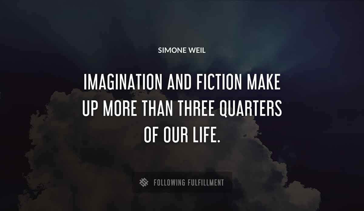 imagination and fiction make up more than three quarters of our life Simone Weil quote
