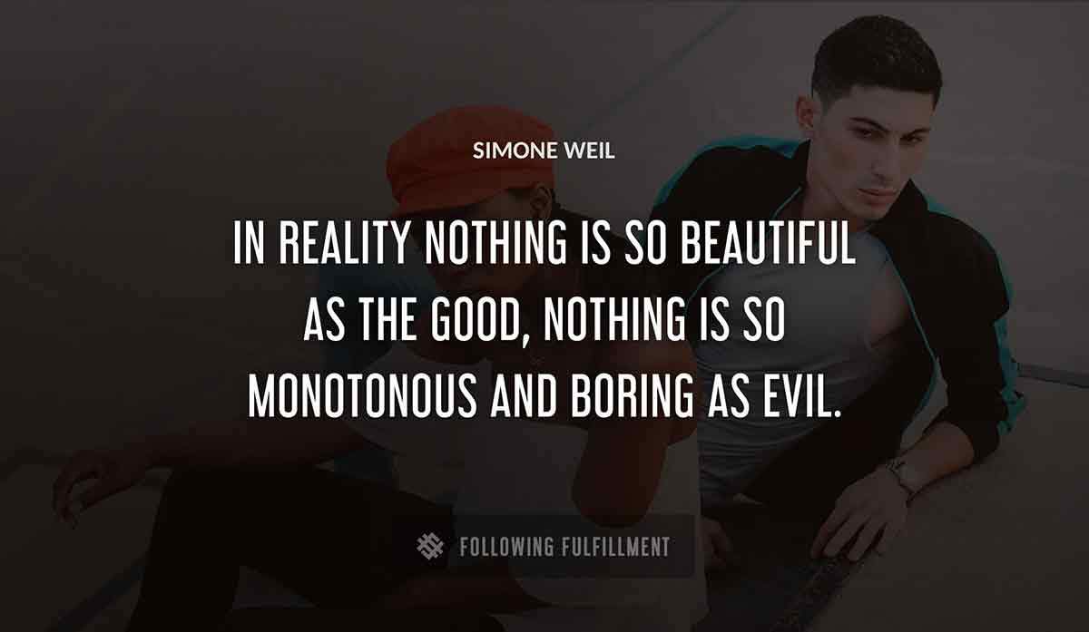 in reality nothing is so beautiful as the good nothing is so monotonous and boring as evil Simone Weil quote