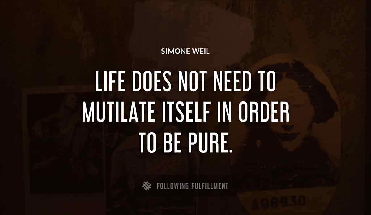 life does not need to mutilate itself in order to be pure Simone Weil quote
