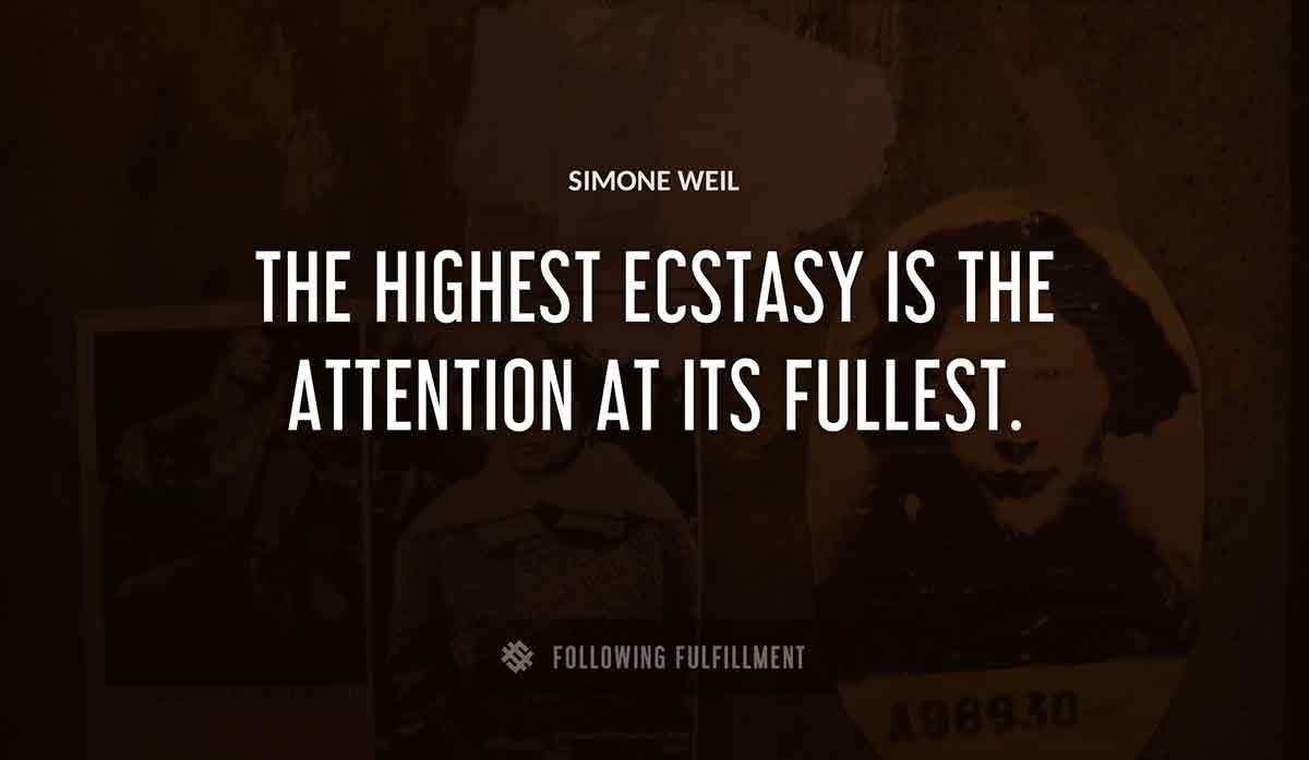 the highest ecstasy is the attention at its fullest Simone Weil quote