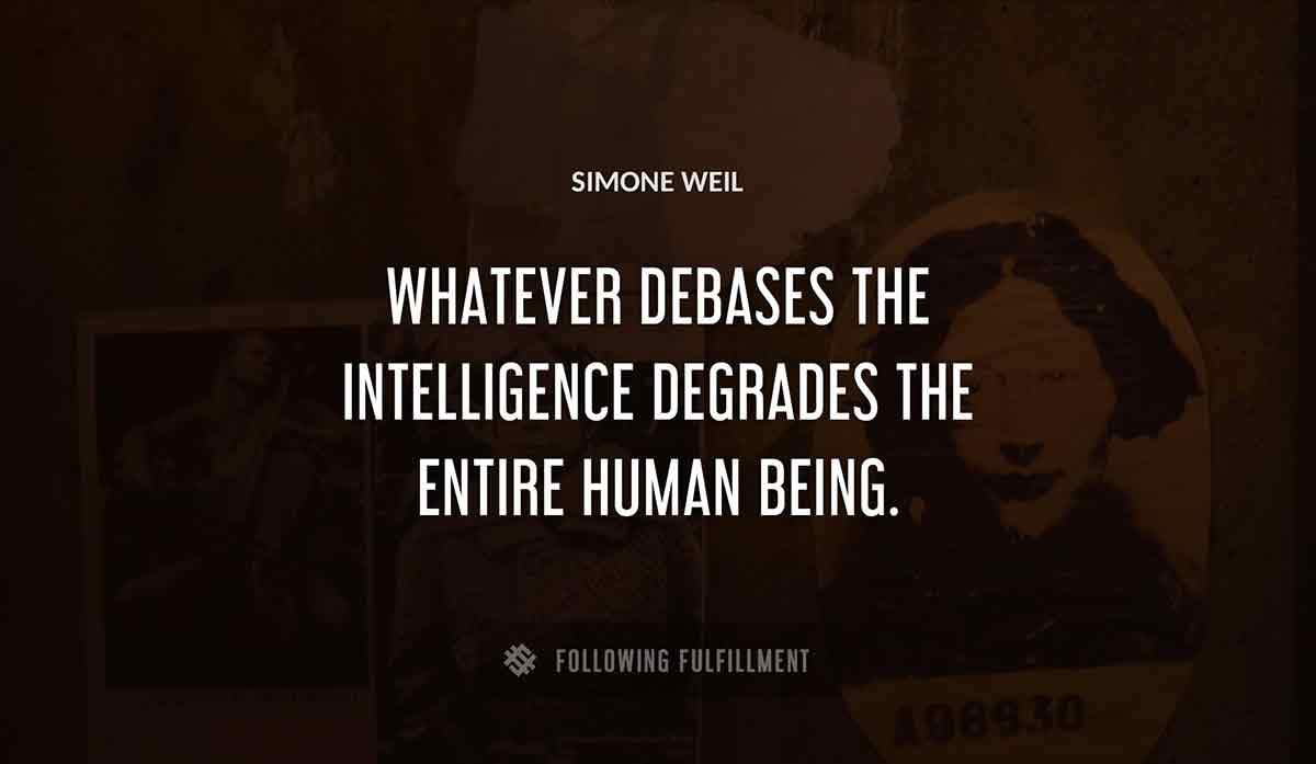whatever debases the intelligence degrades the entire human being Simone Weil quote