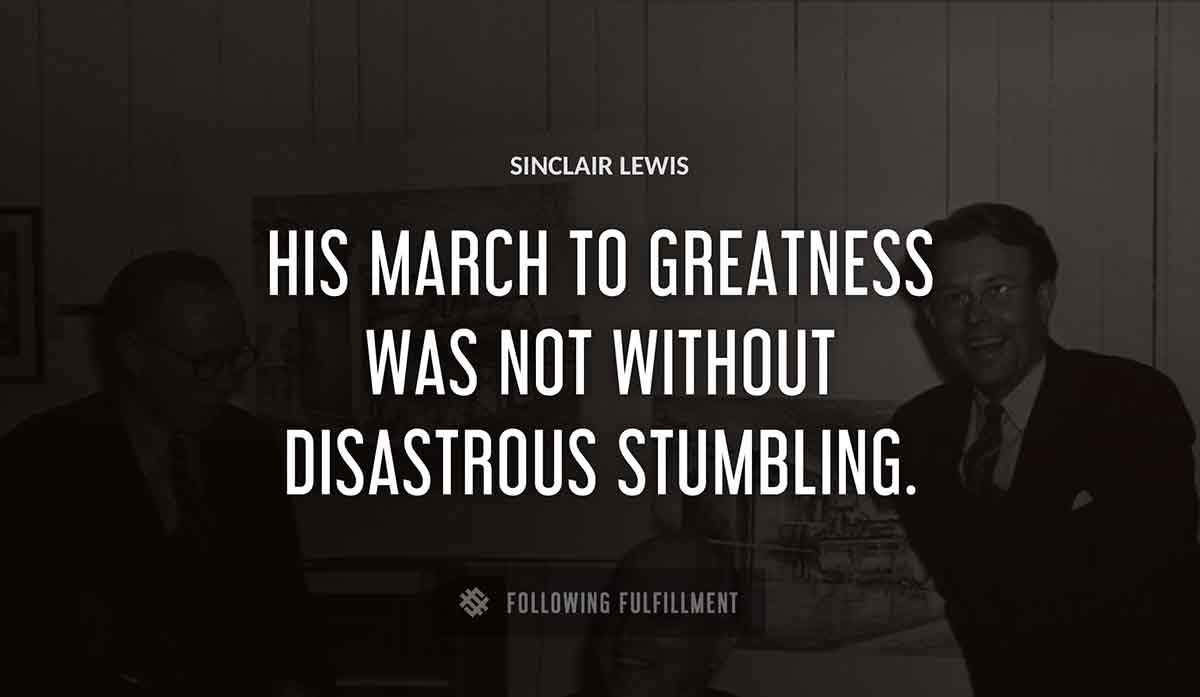 his march to greatness was not without disastrous stumbling Sinclair Lewis quote