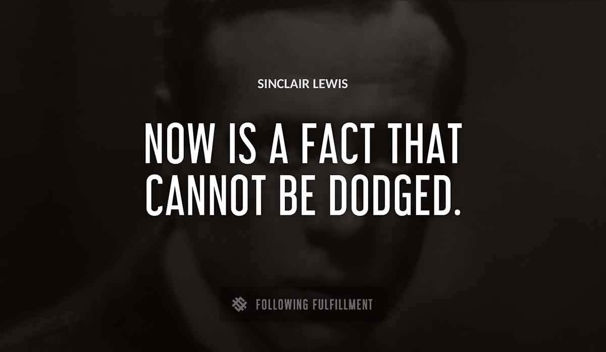 now is a fact that cannot be dodged Sinclair Lewis quote