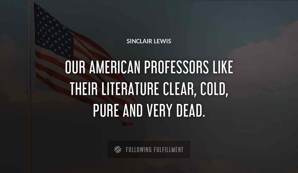 our american professors like their literature clear cold pure and very dead Sinclair Lewis quote