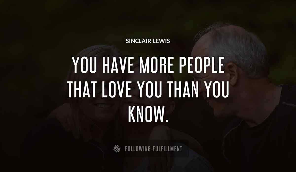 you have more people that love you than you know Sinclair Lewis quote