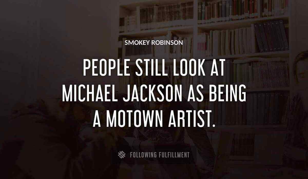 people still look at michael jackson as being a motown artist Smokey Robinson quote