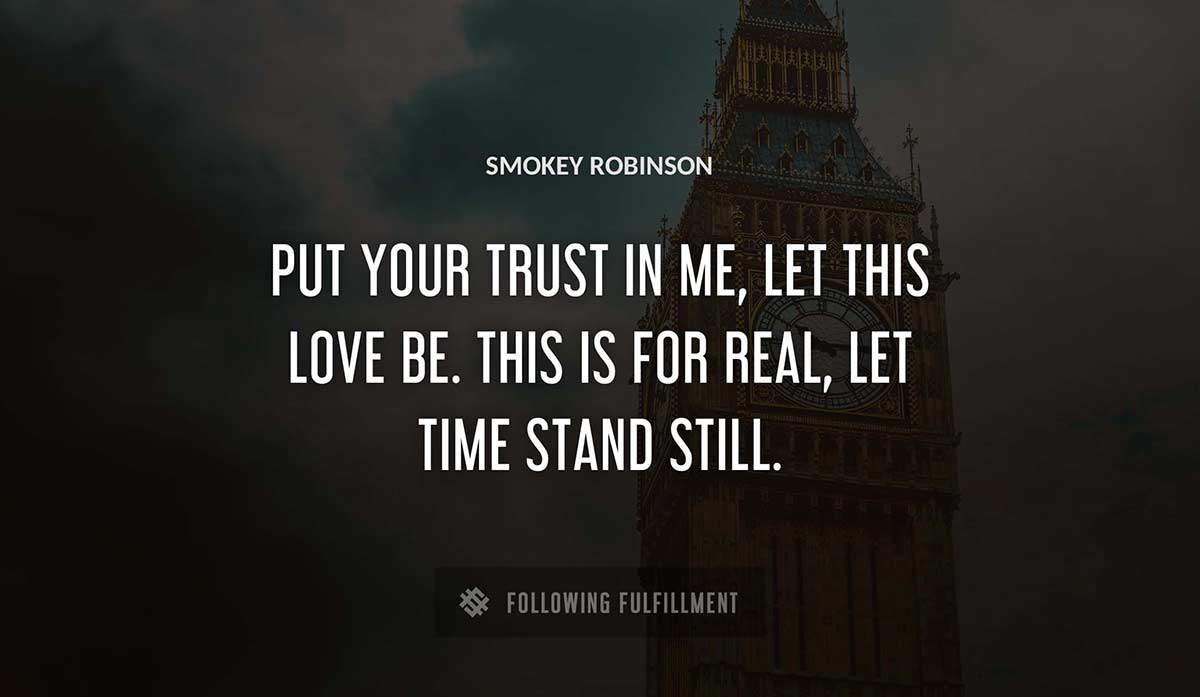 put your trust in me let this love be this is for real let time stand still Smokey Robinson quote