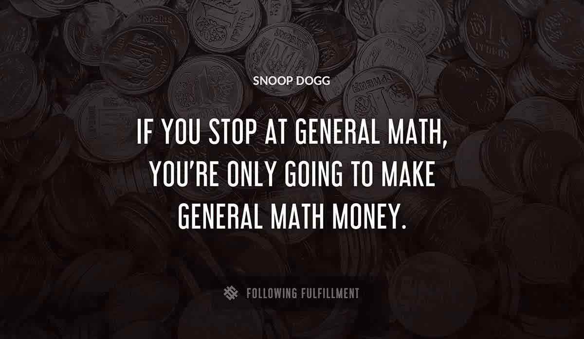 if you stop at general math you re only going to make general math money Snoop Dogg quote