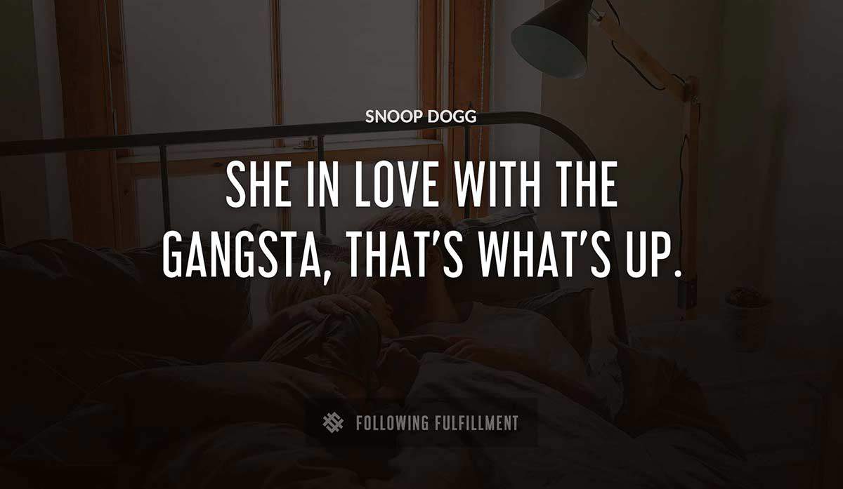 she in love with the gangsta that s what s up Snoop Dogg quote