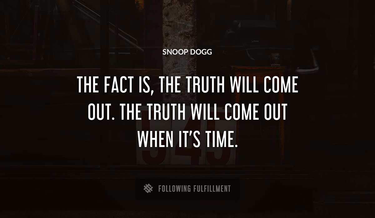 the fact is the truth will come out the truth will come out when it s time Snoop Dogg quote
