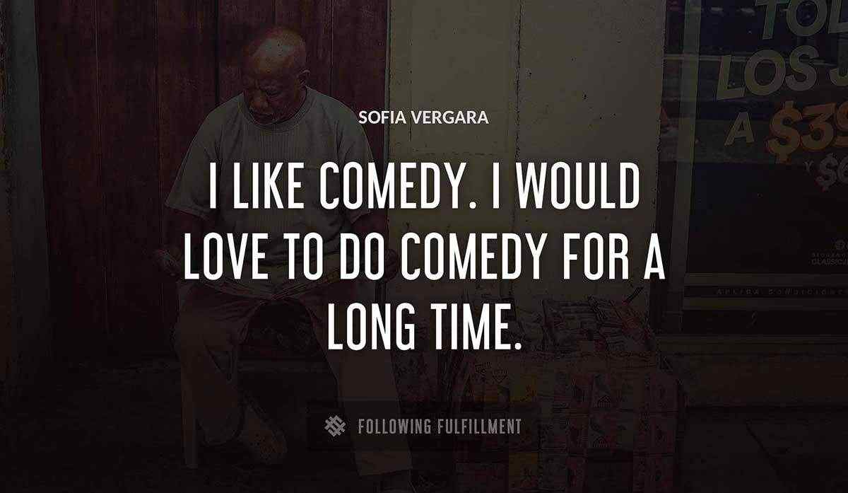 i like comedy i would love to do comedy for a long time Sofia Vergara quote