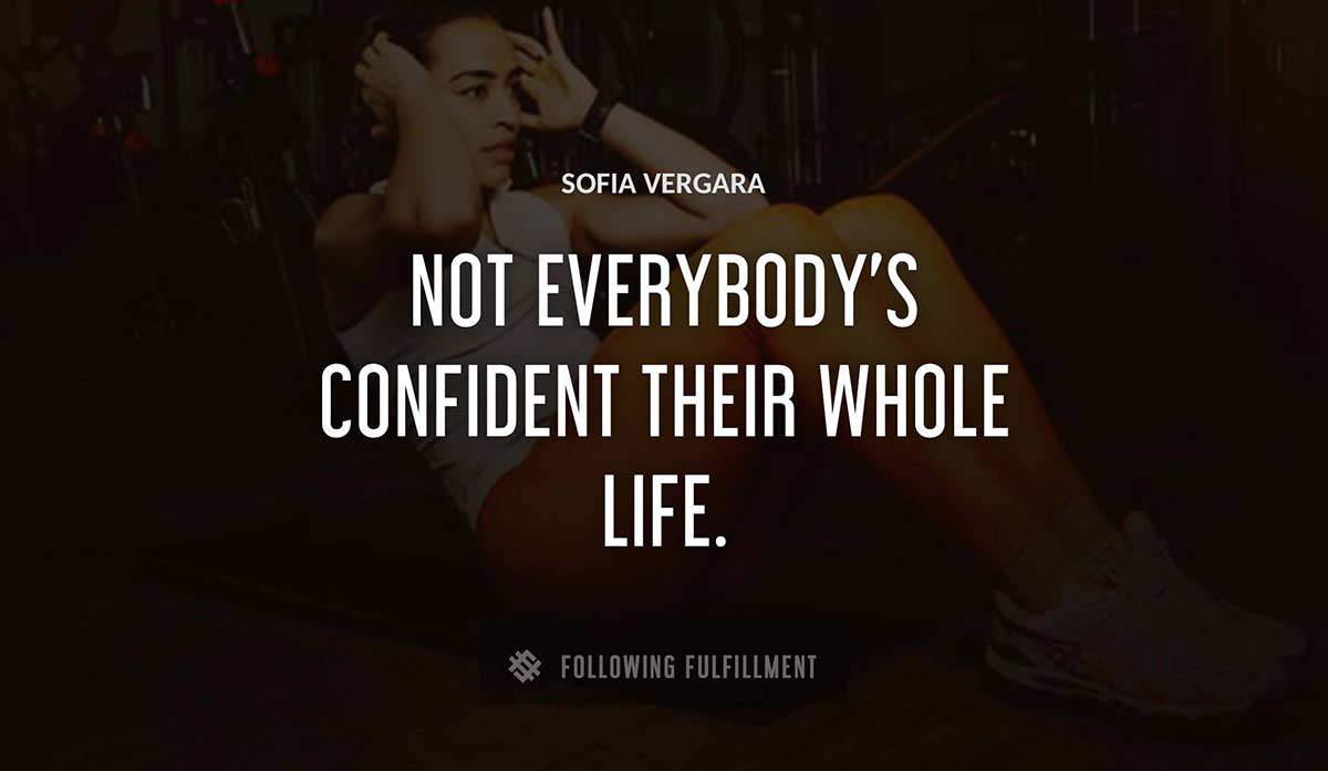 not everybody s confident their whole life Sofia Vergara quote