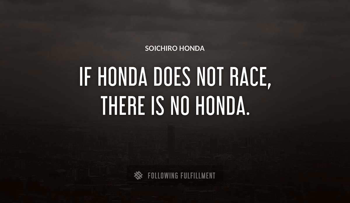 if honda does not race there is no honda Soichiro Honda quote