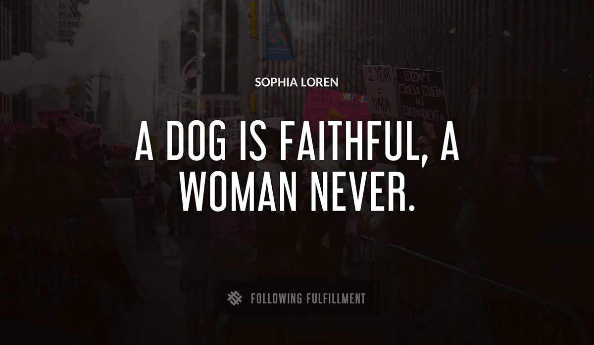 a dog is faithful a woman never Sophia Loren quote
