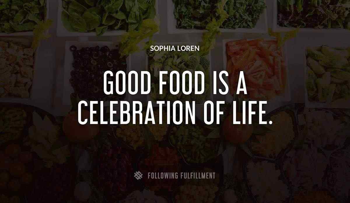 good food is a celebration of life Sophia Loren quote