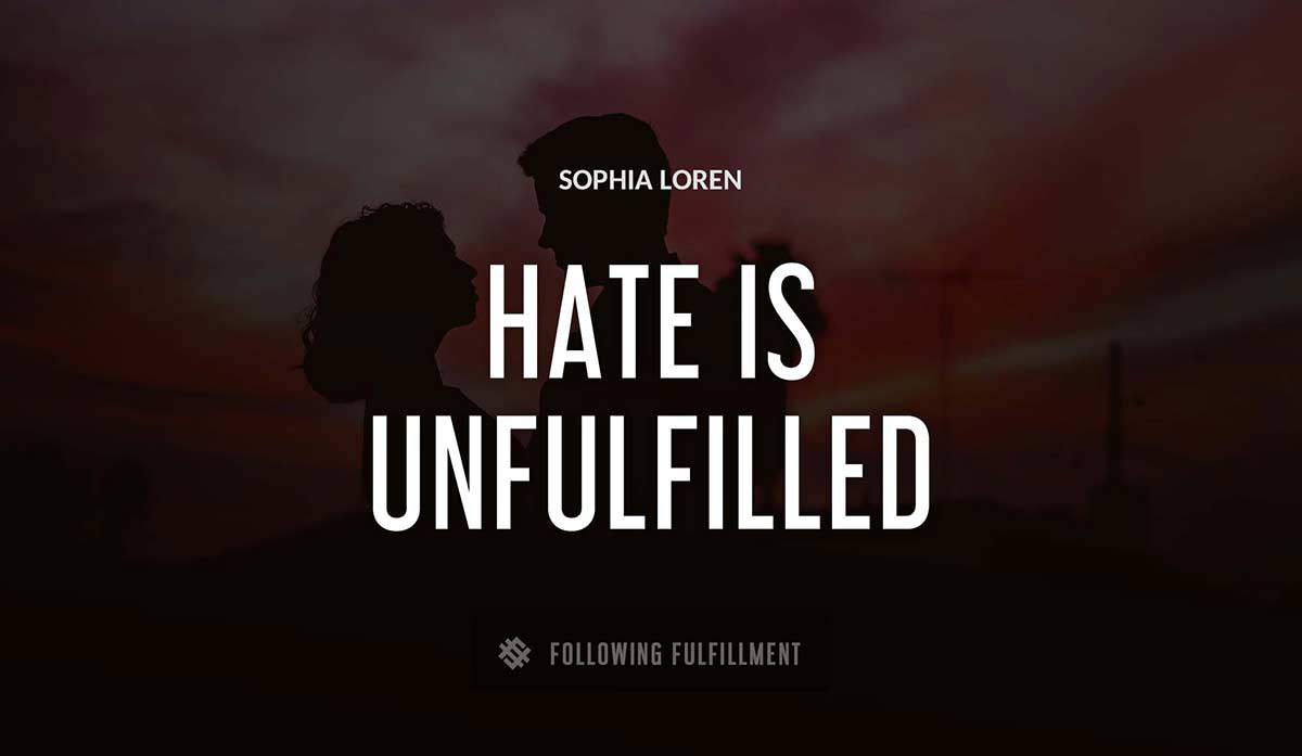 hate is unfulfilled love Sophia Loren quote