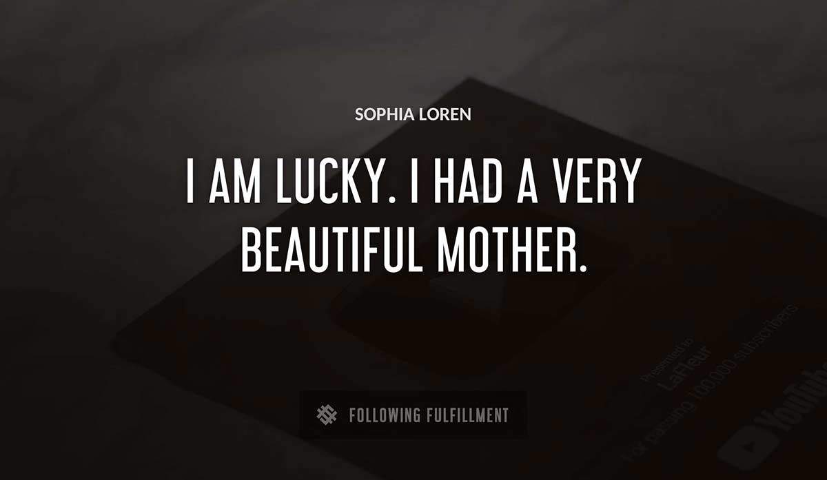 i am lucky i had a very beautiful mother Sophia Loren quote