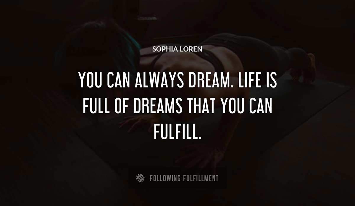 you can always dream life is full of dreams that you can fulfill Sophia Loren quote