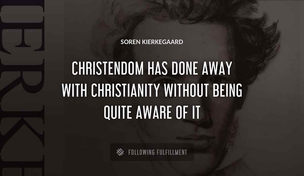christendom has done away with christianity without being quite aware of it Soren Kierkegaard quote