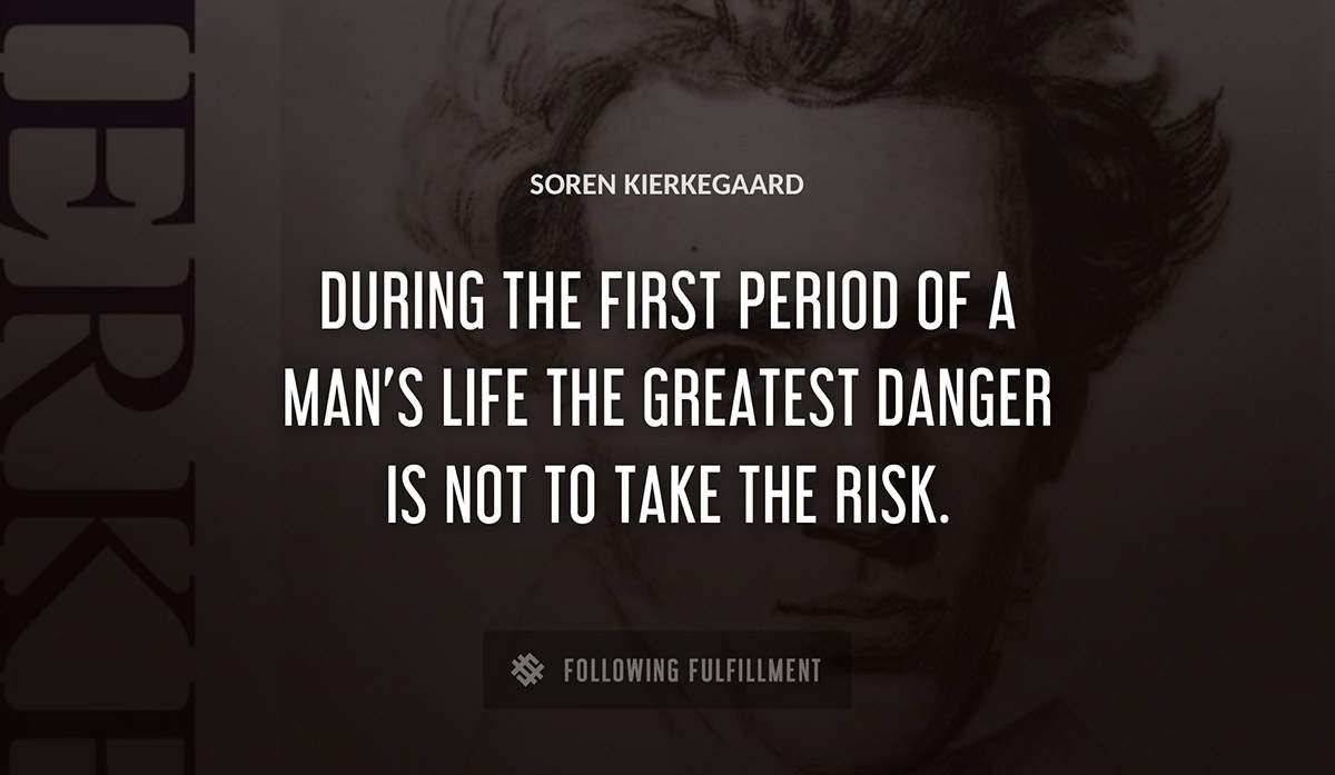 during the first period of a man s life the greatest danger is not to take the risk Soren Kierkegaard quote